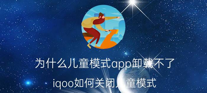 为什么儿童模式app卸载不了 iqoo如何关闭儿童模式？